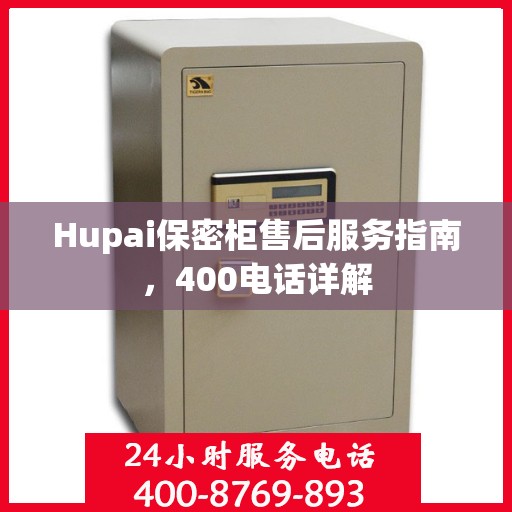 Hupai保密柜售后服务指南，400电话详解