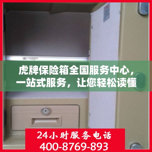 虎牌保险箱全国服务中心，一站式服务，让您轻松读懂保险柜售后保障！