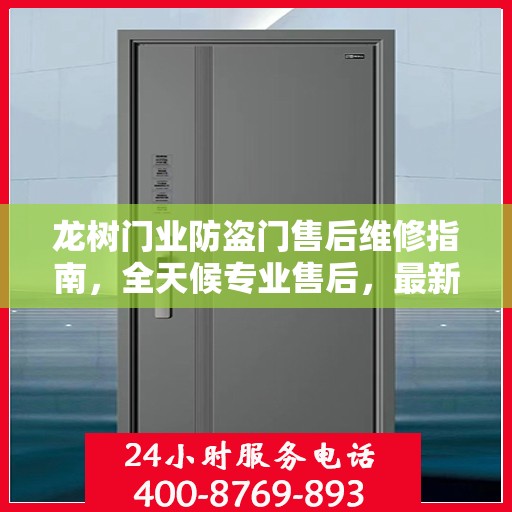 龙树门业防盗门售后维修指南，全天候专业售后，最新维修电话攻略