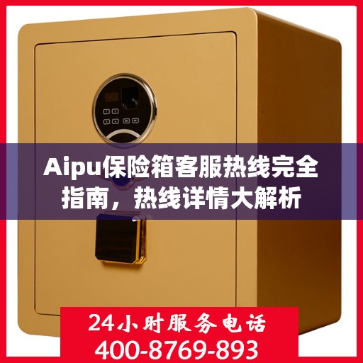 Aipu保险箱客服热线完全指南，热线详情大解析