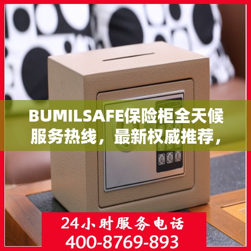 BUMILSAFE保险柜全天候服务热线，最新权威推荐，保障您的安全无忧