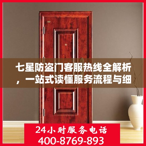 七星防盗门客服热线全解析，一站式读懂服务流程与细节