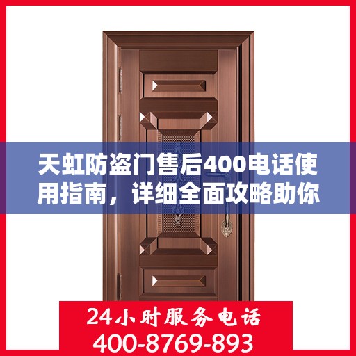 天虹防盗门售后400电话使用指南，详细全面攻略助你无忧沟通！