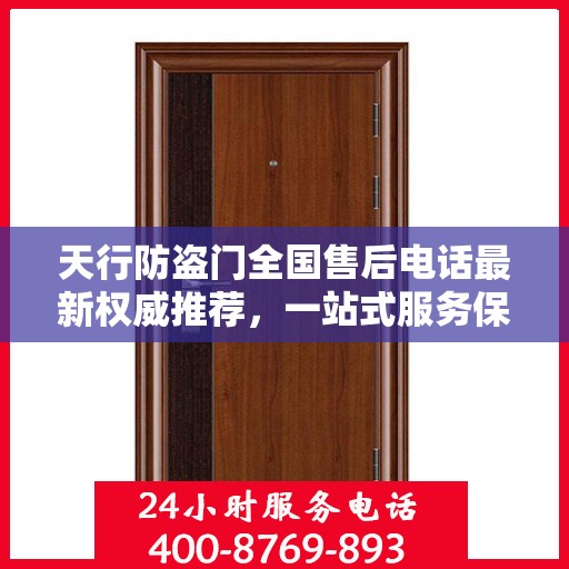 天行防盗门全国售后电话最新权威推荐，一站式服务保障，让您无忧！