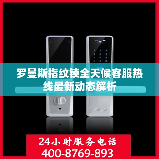 罗曼斯指纹锁全天候客服热线最新动态解析