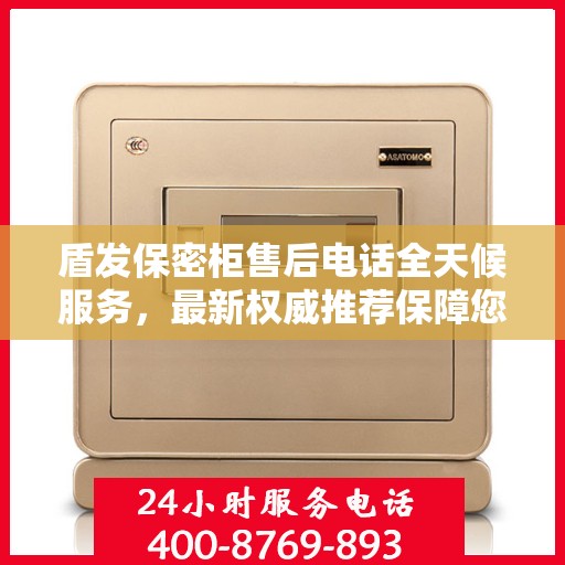 盾发保密柜售后电话全天候服务，最新权威推荐保障您的安全需求