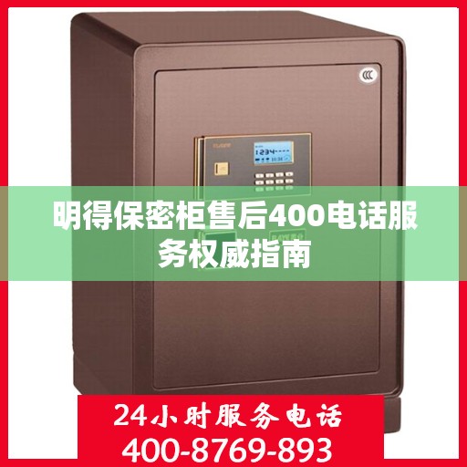 明得保密柜售后400电话服务权威指南