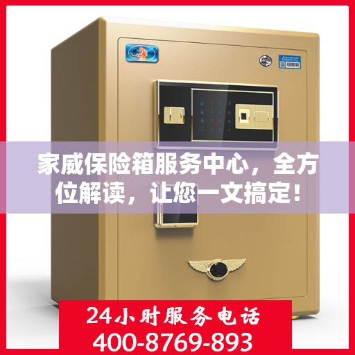 家威保险箱服务中心，全方位解读，让您一文搞定！