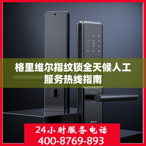 格里维尔指纹锁全天候人工服务热线指南