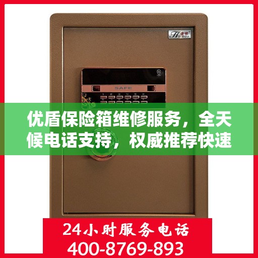 优盾保险箱维修服务，全天候电话支持，权威推荐快速响应
