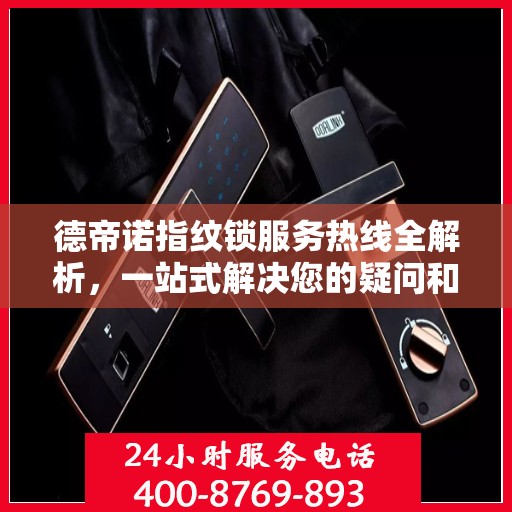 德帝诺指纹锁服务热线全解析，一站式解决您的疑问和需求