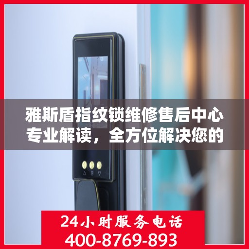 雅斯盾指纹锁维修售后中心专业解读，全方位解决您的锁具问题