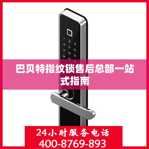 巴贝特指纹锁售后总部一站式指南