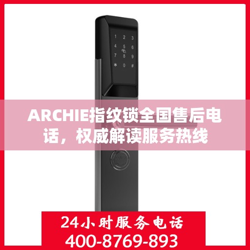 ARCHIE指纹锁全国售后电话，权威解读服务热线