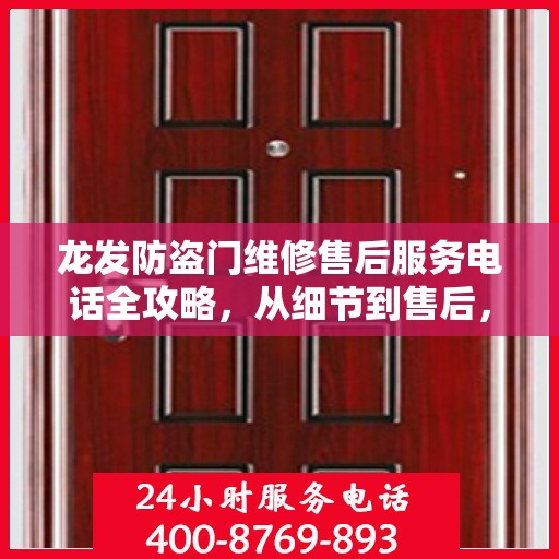 龙发防盗门维修售后服务电话全攻略，从细节到售后，一站式解决方案