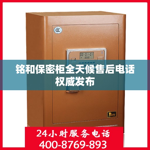 铭和保密柜全天候售后电话权威发布