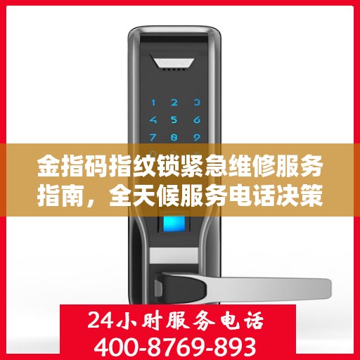 金指码指纹锁紧急维修服务指南，全天候服务电话决策参考