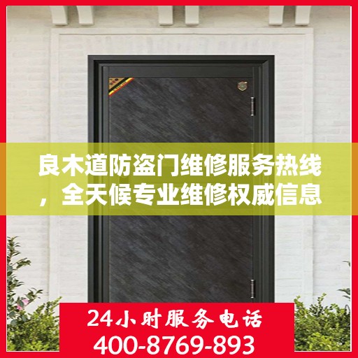 良木道防盗门维修服务热线，全天候专业维修权威信息指南