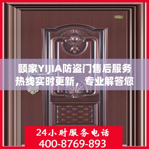 颐家YIJIA防盗门售后服务热线实时更新，专业解答您的疑虑