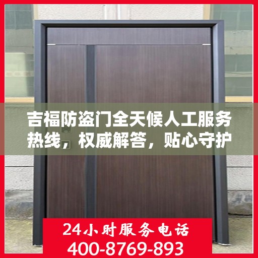 吉福防盗门全天候人工服务热线，权威解答，贴心守护您的安全门扉