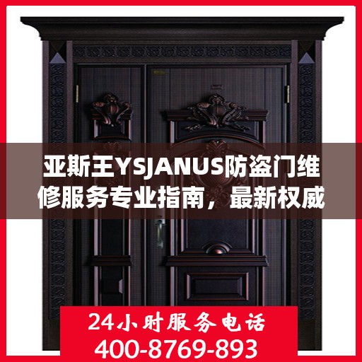 亚斯王YSJANUS防盗门维修服务专业指南，最新权威推荐解析