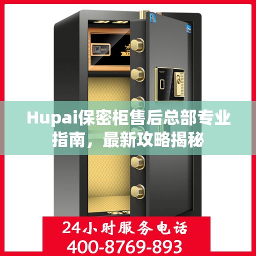 Hupai保密柜售后总部专业指南，最新攻略揭秘