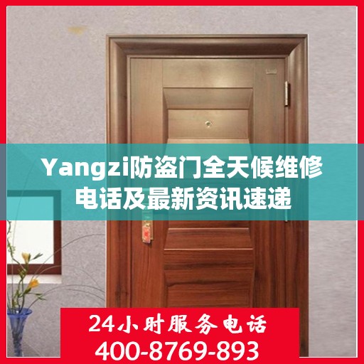 Yangzi防盗门全天候维修电话及最新资讯速递