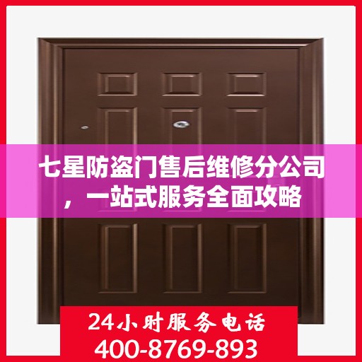 七星防盗门售后维修分公司，一站式服务全面攻略