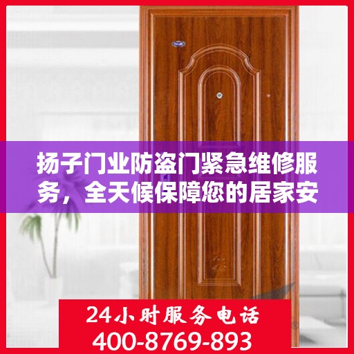 扬子门业防盗门紧急维修服务，全天候保障您的居家安全权威推荐