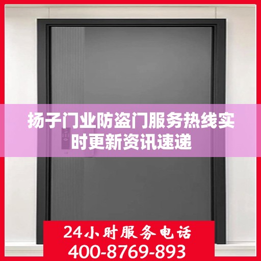 扬子门业防盗门服务热线实时更新资讯速递
