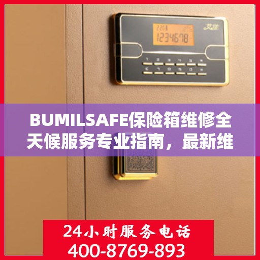 BUMILSAFE保险箱维修全天候服务专业指南，最新维修攻略与指南