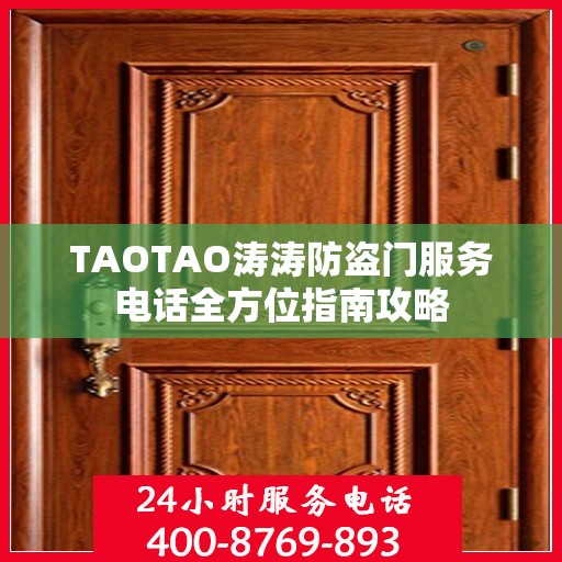 TAOTAO涛涛防盗门服务电话全方位指南攻略
