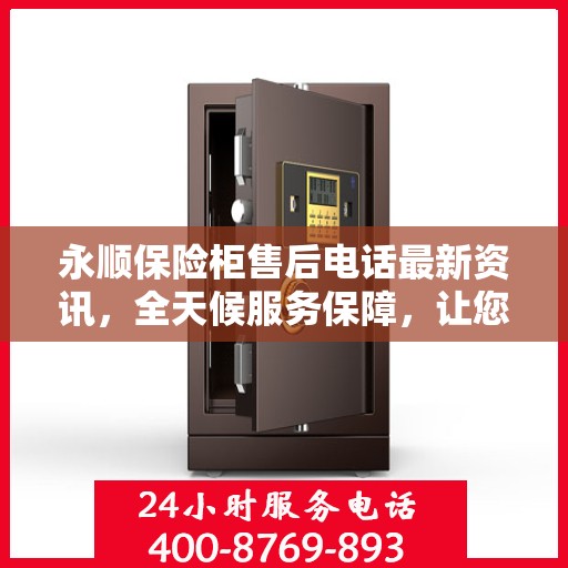 永顺保险柜售后电话最新资讯，全天候服务保障，让您无忧使用！