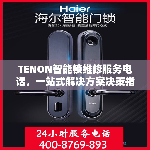 TENON智能锁维修服务电话，一站式解决方案决策指南