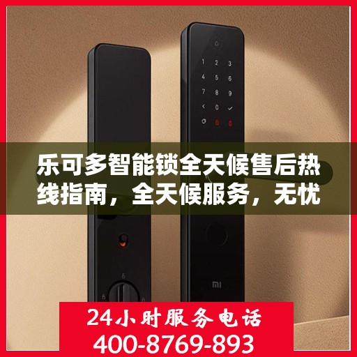 乐可多智能锁全天候售后热线指南，全天候服务，无忧售后体验
