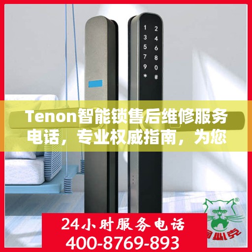 Tenon智能锁售后维修服务电话，专业权威指南，为您的安全保驾护航
