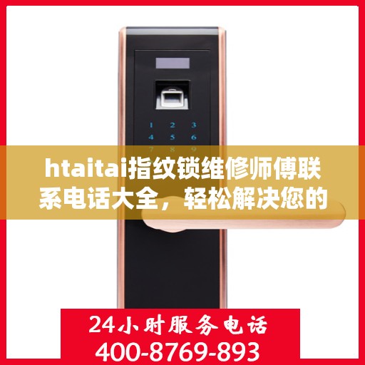 htaitai指纹锁维修师傅联系电话大全，轻松解决您的锁具问题