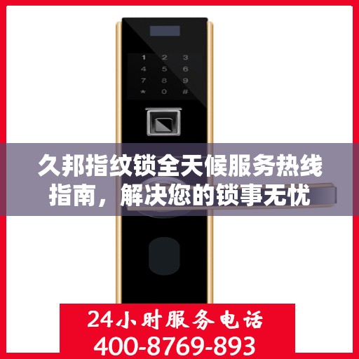 久邦指纹锁全天候服务热线指南，解决您的锁事无忧