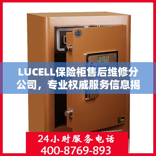 LUCELL保险柜售后维修分公司，专业权威服务信息揭秘
