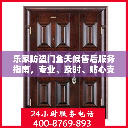 乐家防盗门全天候售后服务指南，专业、及时、贴心支持攻略