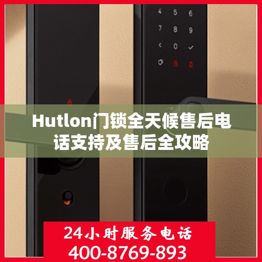 Hutlon门锁全天候售后电话支持及售后全攻略