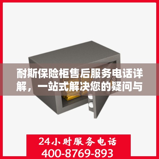 耐斯保险柜售后服务电话详解，一站式解决您的疑问与需求