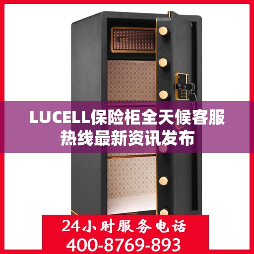 LUCELL保险柜全天候客服热线最新资讯发布