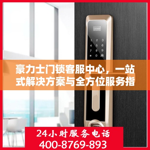 豪力士门锁客服中心，一站式解决方案与全方位服务指南