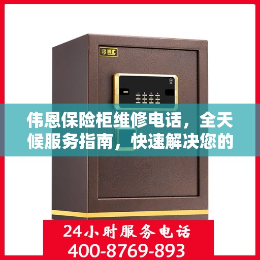 伟恩保险柜维修电话，全天候服务指南，快速解决您的维修需求