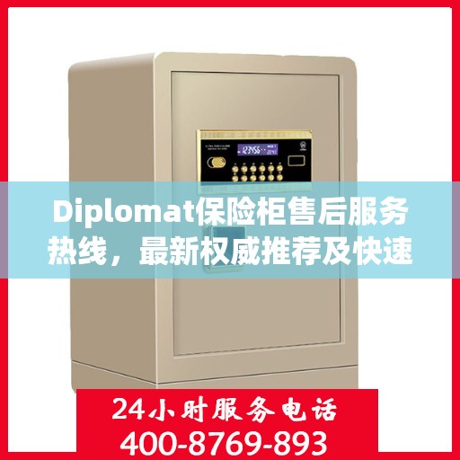 Diplomat保险柜售后服务热线，最新权威推荐及快速响应指南