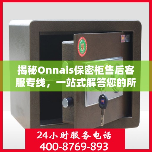 揭秘Onnais保密柜售后客服专线，一站式解答您的所有疑问