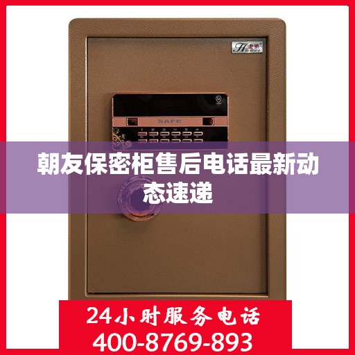 朝友保密柜售后电话最新动态速递