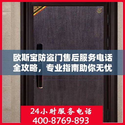 欧斯宝防盗门售后服务电话全攻略，专业指南助你无忧沟通