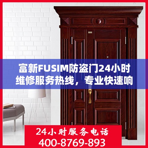 富新FUSIM防盗门24小时维修服务热线，专业快速响应最新权威推荐